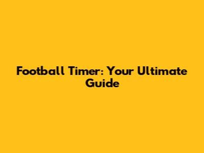 Football Timer: Your Ultimate Guide