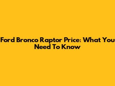 Ford Bronco Raptor Price: What You Need To Know
