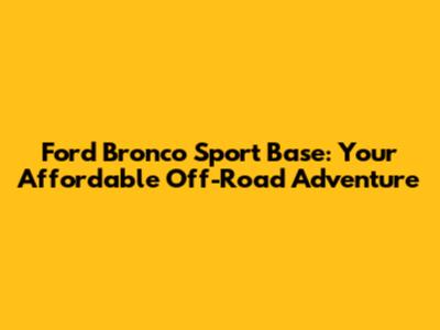 Ford Bronco Sport Base: Your Affordable Off-Road Adventure