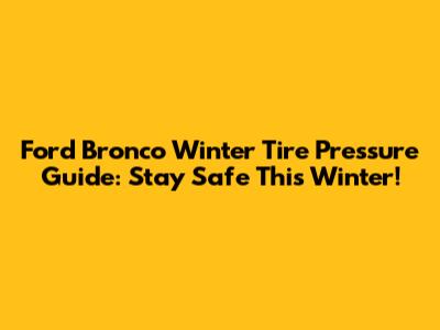 Ford Bronco Winter Tire Pressure Guide: Stay Safe This Winter!