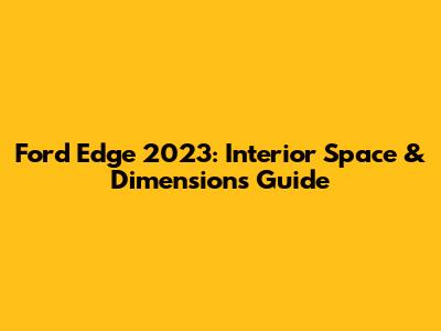 Ford Edge 2023: Interior Space & Dimensions Guide