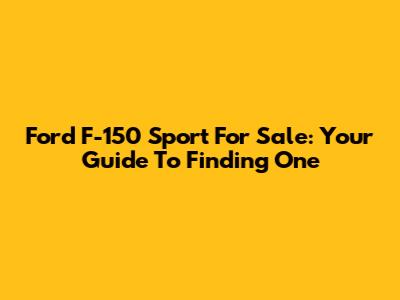 Ford F-150 Sport For Sale: Your Guide To Finding One