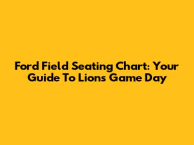 Ford Field Seating Chart: Your Guide To Lions Game Day