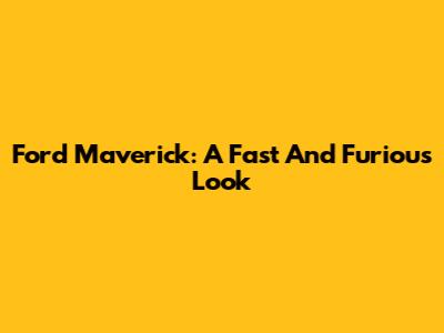 Ford Maverick: A Fast And Furious Look