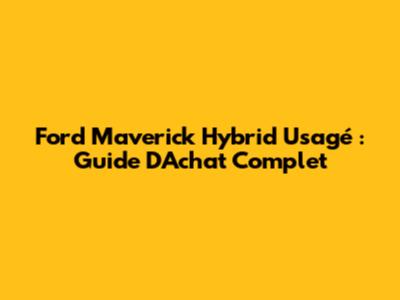 Ford Maverick Hybrid Usagé : Guide D'Achat Complet