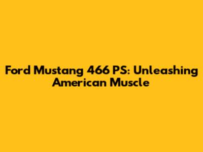 Ford Mustang 466 PS: Unleashing American Muscle
