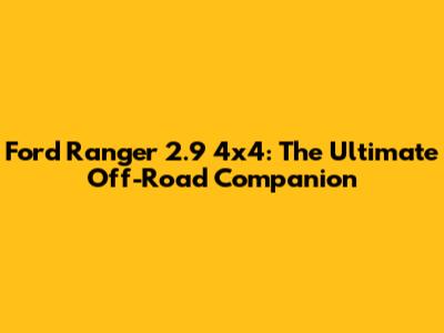 Ford Ranger 2.9 4x4: The Ultimate Off-Road Companion