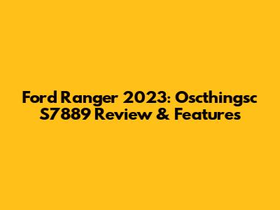 Ford Ranger 2023: Oscthingsc S7889 Review & Features