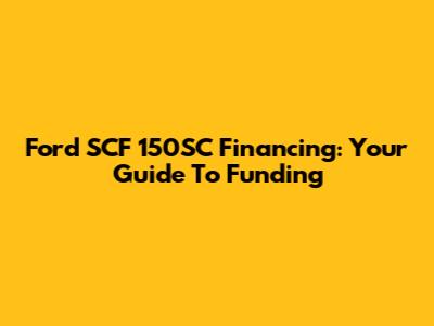 Ford SCF 150SC Financing: Your Guide To Funding