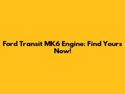 Ford Transit MK6 Engine: Find Yours Now!