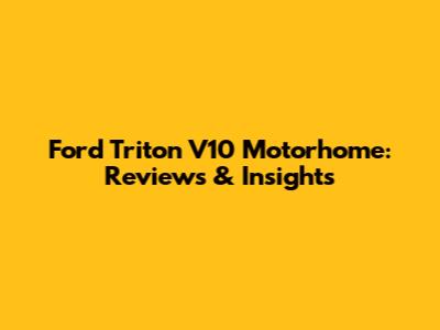 Ford Triton V10 Motorhome: Reviews & Insights