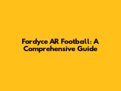 Fordyce AR Football: A Comprehensive Guide