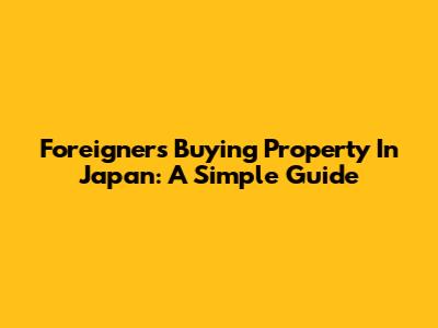 Foreigners Buying Property In Japan: A Simple Guide