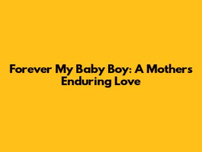 Forever My Baby Boy: A Mother's Enduring Love