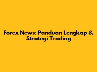 Forex News: Panduan Lengkap & Strategi Trading
