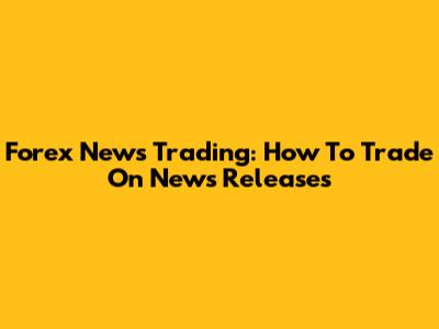 Forex News Trading: How To Trade On News Releases