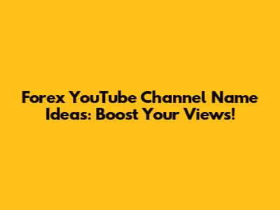 Forex YouTube Channel Name Ideas: Boost Your Views!