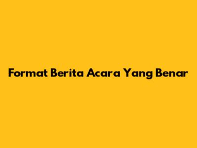 Format Berita Acara Yang Benar