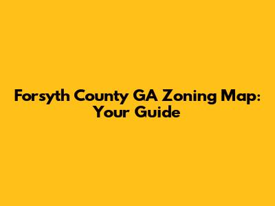 Forsyth County GA Zoning Map: Your Guide