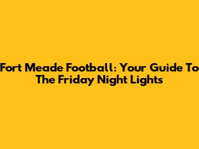 Fort Meade Football: Your Guide To The Friday Night Lights