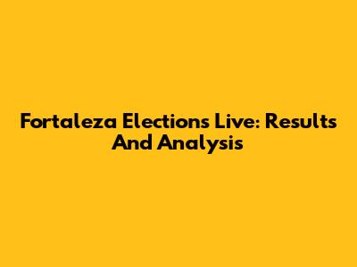 Fortaleza Elections Live: Results And Analysis