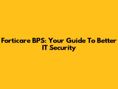 Forticare BPS: Your Guide To Better IT Security