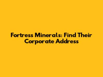 Fortress Minerals: Find Their Corporate Address