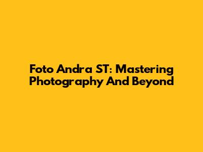 Foto Andra ST: Mastering Photography And Beyond