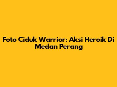 Foto Ciduk Warrior: Aksi Heroik Di Medan Perang