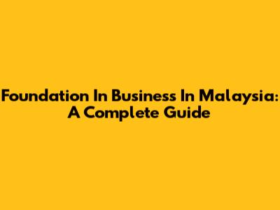 Foundation In Business In Malaysia: A Complete Guide