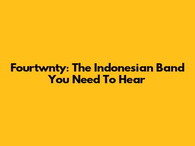 Fourtwnty: The Indonesian Band You Need To Hear