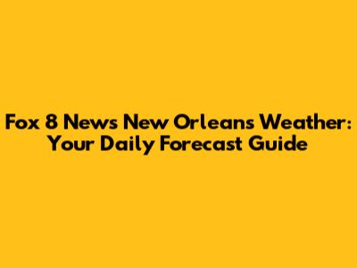 Fox 8 News New Orleans Weather: Your Daily Forecast Guide