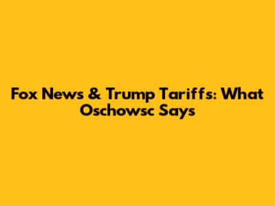 Fox News & Trump Tariffs: What Oschowsc Says