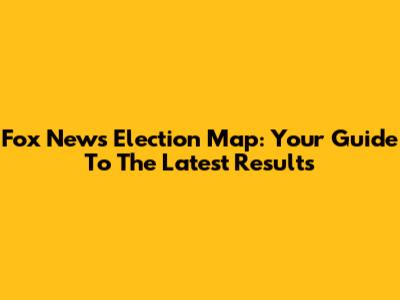 Fox News Election Map: Your Guide To The Latest Results