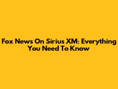 Fox News On Sirius XM: Everything You Need To Know