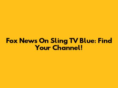 Fox News On Sling TV Blue: Find Your Channel!
