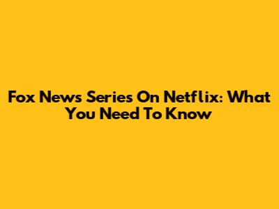 Fox News Series On Netflix: What You Need To Know
