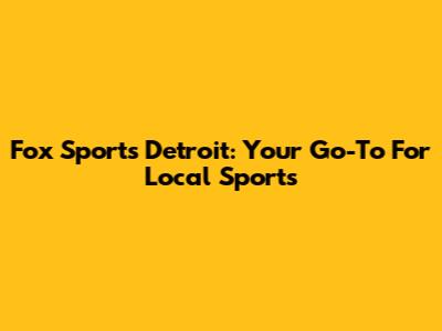 Fox Sports Detroit: Your Go-To For Local Sports
