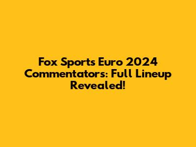 Fox Sports Euro 2024 Commentators: Full Lineup Revealed!