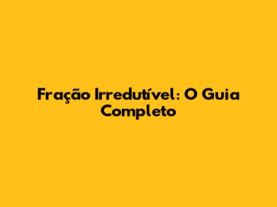 Fração Irredutível: O Guia Completo