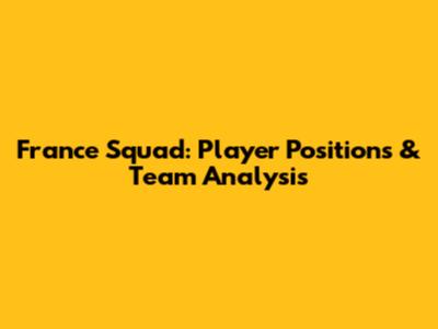 France Squad: Player Positions & Team Analysis