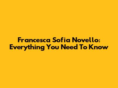 Francesca Sofia Novello: Everything You Need To Know
