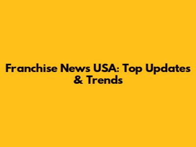 Franchise News USA: Top Updates & Trends