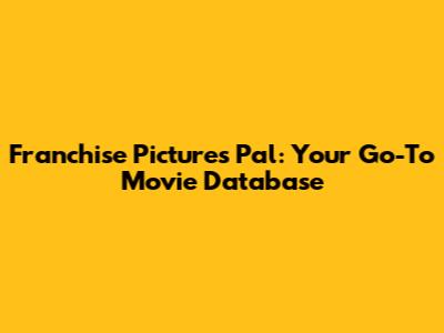 Franchise Pictures Pal: Your Go-To Movie Database