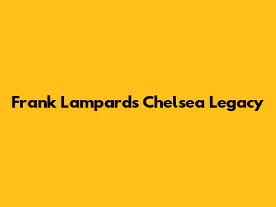 Frank Lampard's Chelsea Legacy