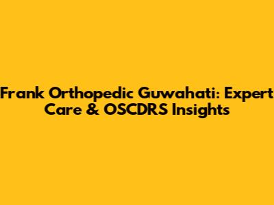 Frank Orthopedic Guwahati: Expert Care & OSCDRS Insights