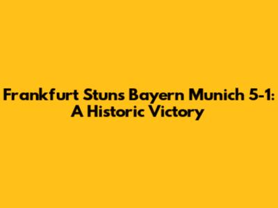 Frankfurt Stuns Bayern Munich 5-1: A Historic Victory