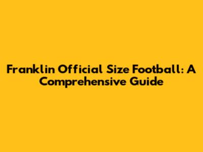 Franklin Official Size Football: A Comprehensive Guide
