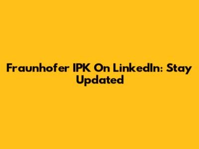Fraunhofer IPK On LinkedIn: Stay Updated