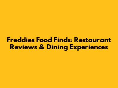 Freddie's Food Finds: Restaurant Reviews & Dining Experiences